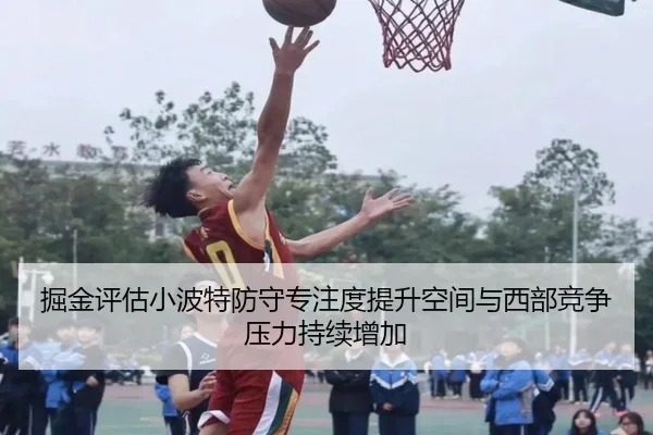 掘金评估小波特防守专注度提升空间与西部竞争压力持续增加