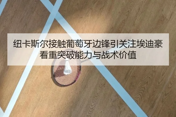 纽卡斯尔接触葡萄牙边锋引关注埃迪豪看重突破能力与战术价值